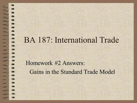 BA 187: International Trade Homework #2 Answers: Gains in the Standard Trade Model.