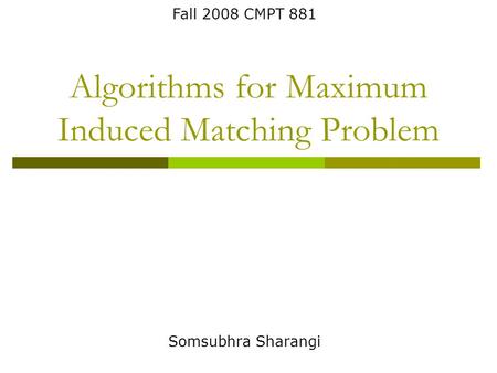 Algorithms for Maximum Induced Matching Problem Somsubhra Sharangi Fall 2008 CMPT 881.