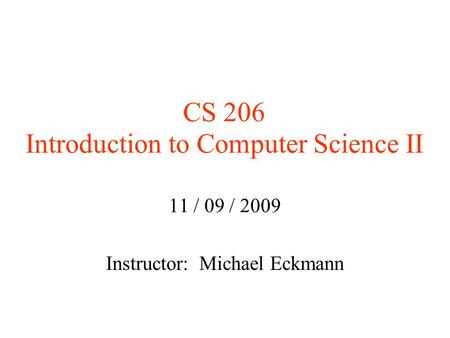 CS 206 Introduction to Computer Science II 11 / 09 / 2009 Instructor: Michael Eckmann.