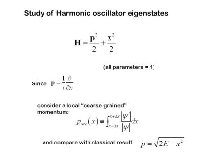Study of Harmonic oscillator eigenstates (all parameters = 1) Since consider a local “coarse grained” momentum: and compare with classical result.