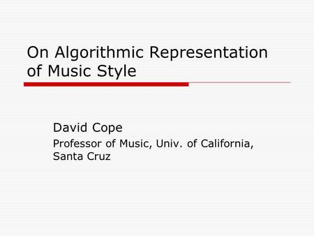 On Algorithmic Representation of Music Style David Cope Professor of Music, Univ. of California, Santa Cruz.