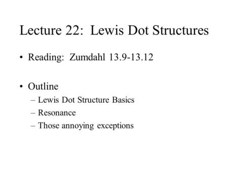 Lecture 22: Lewis Dot Structures Reading: Zumdahl 13.9-13.12 Outline –Lewis Dot Structure Basics –Resonance –Those annoying exceptions.