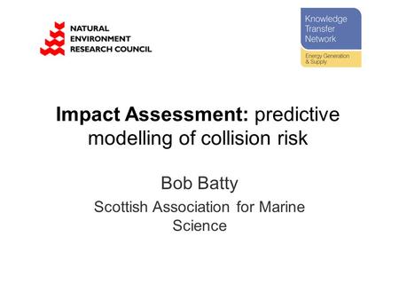 Bob Batty Scottish Association for Marine Science Impact Assessment: predictive modelling of collision risk.