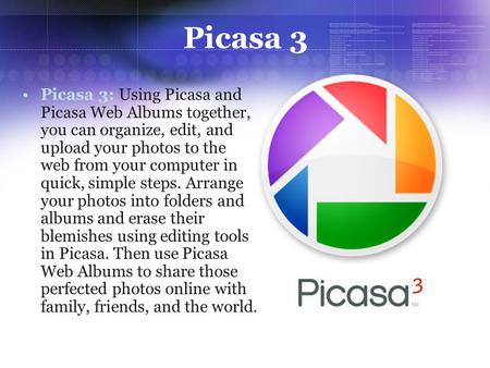 Picasa 3 Picasa 3: Using Picasa and Picasa Web Albums together, you can organize, edit, and upload your photos to the web from your computer in quick,