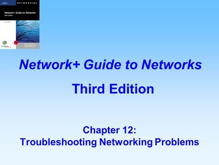 Chapter 12: Troubleshooting Networking Problems Network+ Guide to Networks Third Edition.