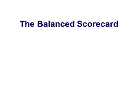 The Balanced Scorecard. Developed by Robert Kaplan and David Norton. Introduced in the early 1990s. Motivated in part by Wall Street’s focus on quarterly.