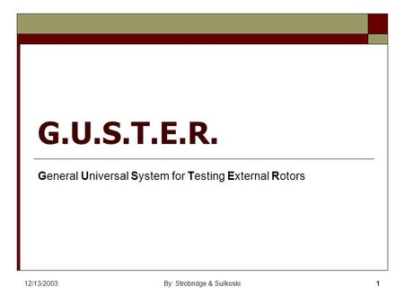 12/13/2003By: Strobridge & Sulkoski1 G.U.S.T.E.R. General Universal System for Testing External Rotors.