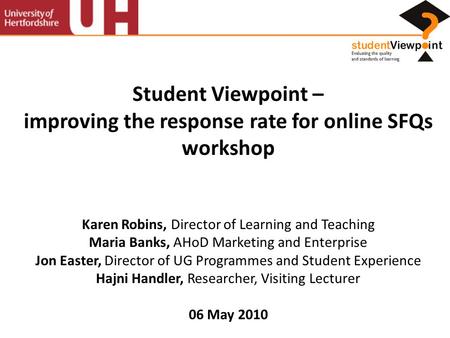 Student Viewpoint – improving the response rate for online SFQs workshop Karen Robins, Director of Learning and Teaching Maria Banks, AHoD Marketing and.