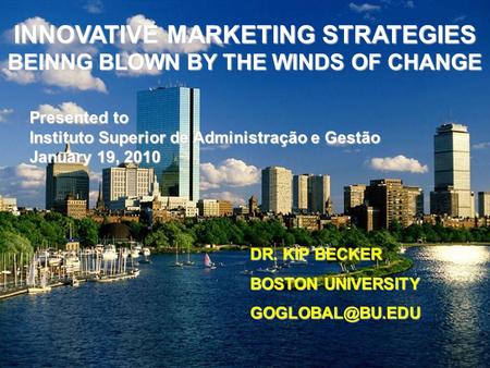 INNOVATIVE MARKETING STRATEGIES BEINNG BLOWN BY THE WINDS OF CHANGE DR. KIP BECKER BOSTON UNIVERSITY Presented to Instituto Superior de.