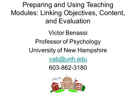 Preparing and Using Teaching Modules: Linking Objectives, Content, and Evaluation Victor Benassi Professor of Psychology University of New Hampshire