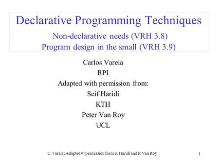 C. Varela; Adapted w/permission from S. Haridi and P. Van Roy1 Declarative Programming Techniques Non-declarative needs (VRH 3.8) Program design in the.