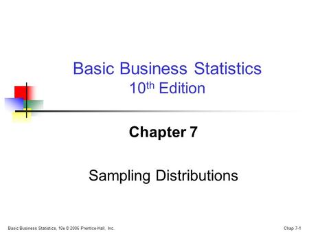 Basic Business Statistics, 10e © 2006 Prentice-Hall, Inc.. Chap 7-1 Chapter 7 Sampling Distributions Basic Business Statistics 10 th Edition.