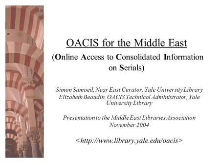OACIS for the Middle East (Online Access to Consolidated Information on Serials) Simon Samoeil, Near East Curator, Yale University Library Elizabeth Beaudin,