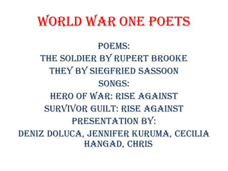 World War One Poets Poems: The Soldier by Rupert Brooke They by Siegfried Sassoon Songs: Hero of War: Rise Against Survivor Guilt: Rise Against Presentation.