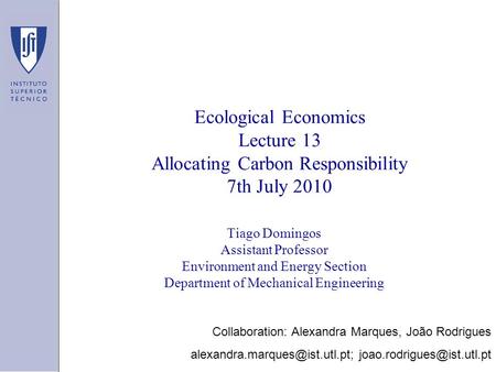 Ecological Economics Lecture 13 Allocating Carbon Responsibility 7th July 2010 Tiago Domingos Assistant Professor Environment and Energy Section Department.