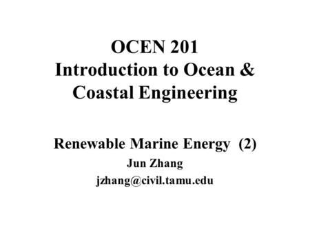 OCEN 201 Introduction to Ocean & Coastal Engineering Renewable Marine Energy (2) Jun Zhang
