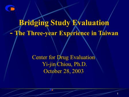 1 Bridging Study Evaluation - The Three-year Experience in Taiwan Center for Drug Evaluation Center for Drug Evaluation Yi-jin Chiou, Ph.D. Yi-jin Chiou,