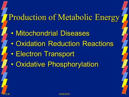 W.X.B.6/28/20151 Production of Metabolic Energy Mitochondrial DiseasesMitochondrial Diseases Oxidation Reduction ReactionsOxidation Reduction Reactions.