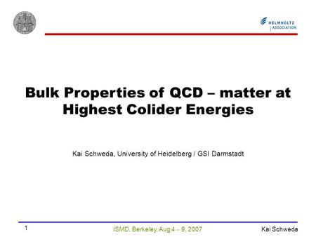 ISMD, Berkeley, Aug 4  9, 2007 Kai Schweda 1 Bulk Properties of QCD – matter at Highest Colider Energies Kai Schweda, University of Heidelberg / GSI Darmstadt.