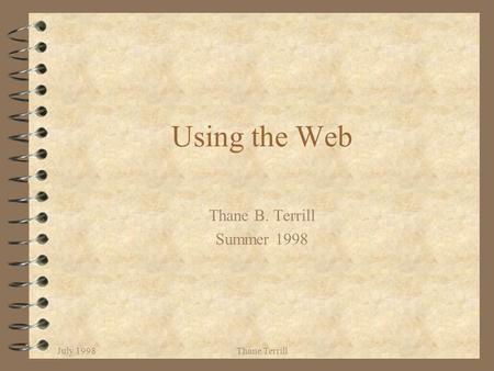 July 1998Thane Terrill Using the Web Thane B. Terrill Summer 1998.