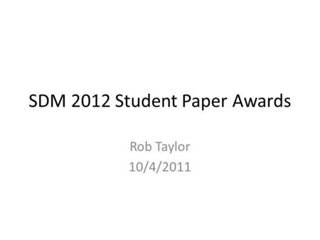 SDM 2012 Student Paper Awards Rob Taylor 10/4/2011.