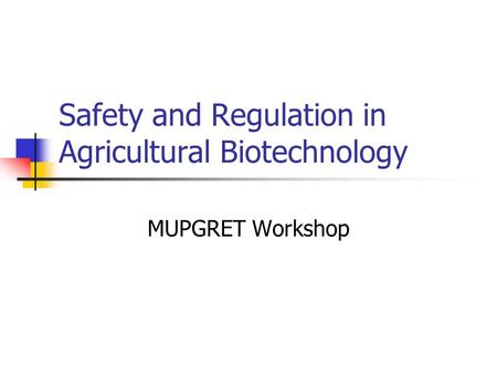Safety and Regulation in Agricultural Biotechnology MUPGRET Workshop.