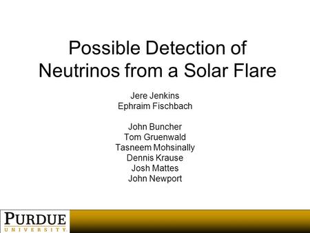 Possible Detection of Neutrinos from a Solar Flare Jere Jenkins Ephraim Fischbach John Buncher Tom Gruenwald Tasneem Mohsinally Dennis Krause Josh Mattes.