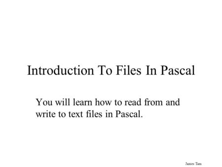James Tam Introduction To Files In Pascal You will learn how to read from and write to text files in Pascal.