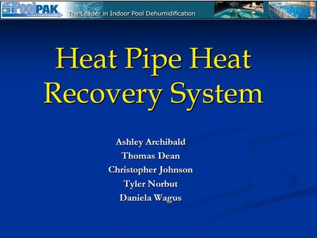 Heat Pipe Heat Recovery System Ashley Archibald Thomas Dean Christopher Johnson Tyler Norbut Daniela Wagus.