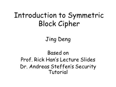Introduction to Symmetric Block Cipher Jing Deng Based on Prof. Rick Han’s Lecture Slides Dr. Andreas Steffen’s Security Tutorial.