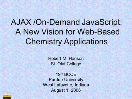 AJAX /On-Demand JavaScript: A New Vision for Web-Based Chemistry Applications Robert M. Hanson St. Olaf College 19 th BCCE Purdue University West Lafayette,