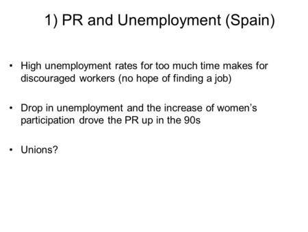 1) PR and Unemployment (Spain) High unemployment rates for too much time makes for discouraged workers (no hope of finding a job) Drop in unemployment.