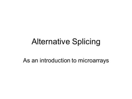 Alternative Splicing As an introduction to microarrays.