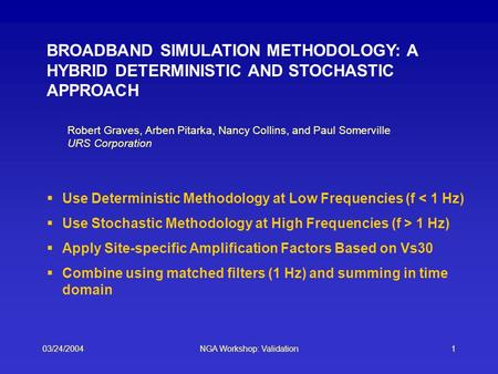 03/24/2004NGA Workshop: Validation1 BROADBAND SIMULATION METHODOLOGY: A HYBRID DETERMINISTIC AND STOCHASTIC APPROACH  Use Deterministic Methodology at.