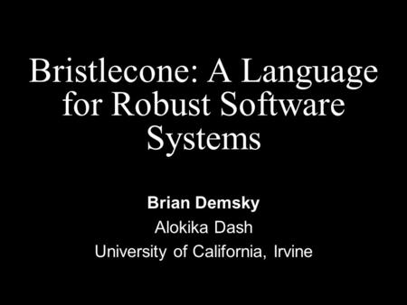 Bristlecone: A Language for Robust Software Systems Brian Demsky Alokika Dash University of California, Irvine.
