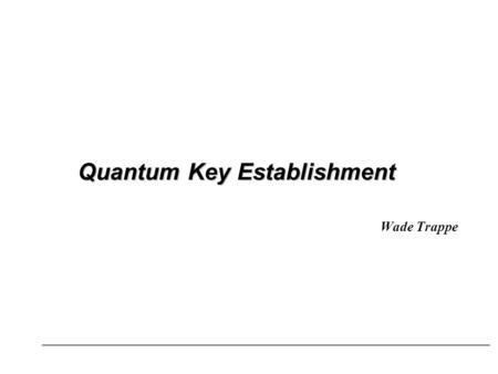 Quantum Key Establishment Wade Trappe. Talk Overview Quantum Demo Quantum Key Establishment.