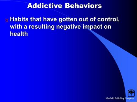 Mayfield Publishing Company Addictive Behaviors  Habits that have gotten out of control, with a resulting negative impact on health.