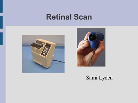 Retinal Scan Sami Lyden. Presentation ● Biometrics – Method – Advantages – Disadvantages ● Retinal recognition – Scanners – Methods ● Comparison ● Developement?