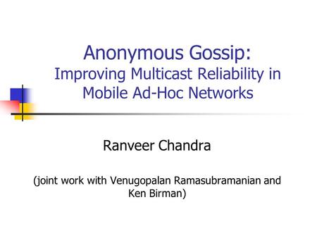 Anonymous Gossip: Improving Multicast Reliability in Mobile Ad-Hoc Networks Ranveer Chandra (joint work with Venugopalan Ramasubramanian and Ken Birman)