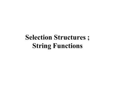 Selection Structures ; String Functions. If…Then…Else If condition Then [instructions when the condition is true] [Else [instructions when the condition.