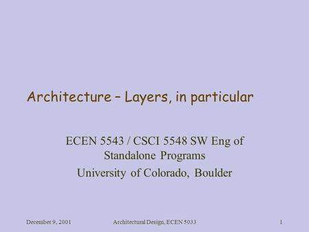 December 9, 2001Architectural Design, ECEN 50331 Architecture – Layers, in particular ECEN 5543 / CSCI 5548 SW Eng of Standalone Programs University of.