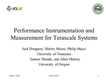 June 2, 2003ICCS 20031 Performance Instrumentation and Measurement for Terascale Systems Jack Dongarra, Shirley Moore, Philip Mucci University of Tennessee.