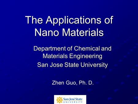 The Applications of Nano Materials Department of Chemical and Materials Engineering San Jose State University Zhen Guo, Ph. D.