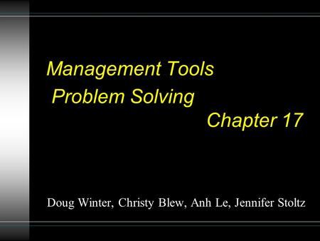 Management Tools Problem Solving Chapter 17 Doug Winter, Christy Blew, Anh Le, Jennifer Stoltz.
