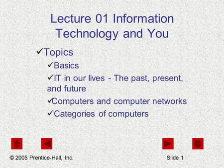 Lecture 01 Information Technology and You Topics Basics IT in our lives - The past, present, and future Computers and computer networks Categories of computers.