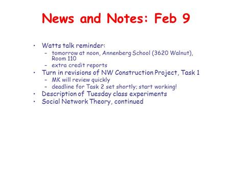 News and Notes: Feb 9 Watts talk reminder: –tomorrow at noon, Annenberg School (3620 Walnut), Room 110 –extra credit reports Turn in revisions of NW Construction.