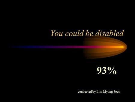 You could be disabled 93% conducted by Lim Myung Joon.