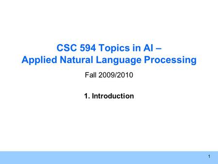 1 CSC 594 Topics in AI – Applied Natural Language Processing Fall 2009/2010 1. Introduction.