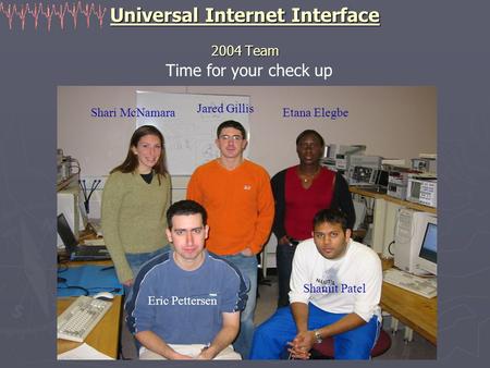 Universal Internet Interface 2004 Team Time for your check up Shari McNamara Jared Gillis Etana Elegbe Eric Pettersen Shamit Patel.