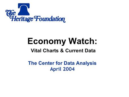 Economy Watch: Vital Charts & Current Data The Center for Data Analysis April 2004.